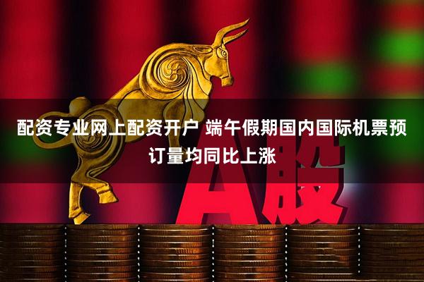 配资专业网上配资开户 端午假期国内国际机票预订量均同比上涨