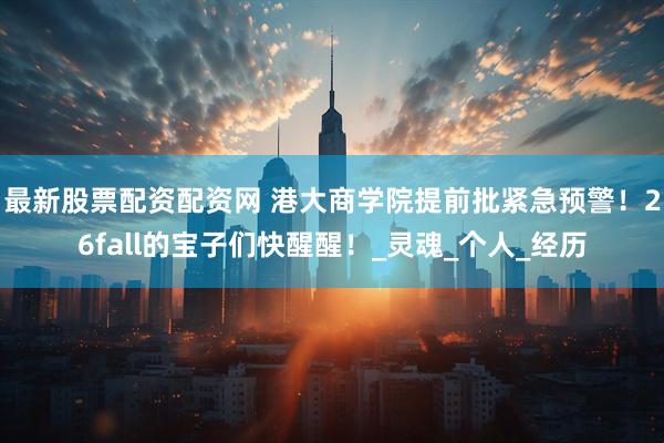 最新股票配资配资网 港大商学院提前批紧急预警！26fall的宝子们快醒醒！_灵魂_个人_经历