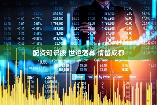 配资知识股 世运落幕 情留成都