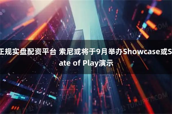 正规实盘配资平台 索尼或将于9月举办Showcase或State of Play演示