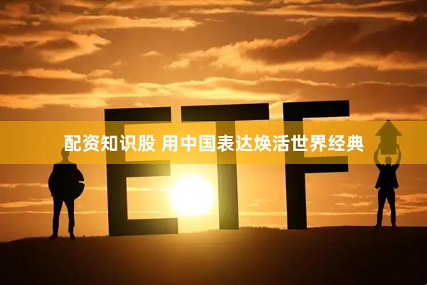 配资知识股 用中国表达焕活世界经典