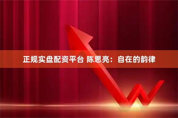 正规实盘配资平台 陈思亮：自在的韵律