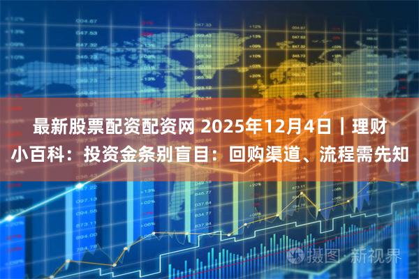 最新股票配资配资网 2025年12月4日|理财小百科:投资金条别盲目:回购渠道、流程需先知