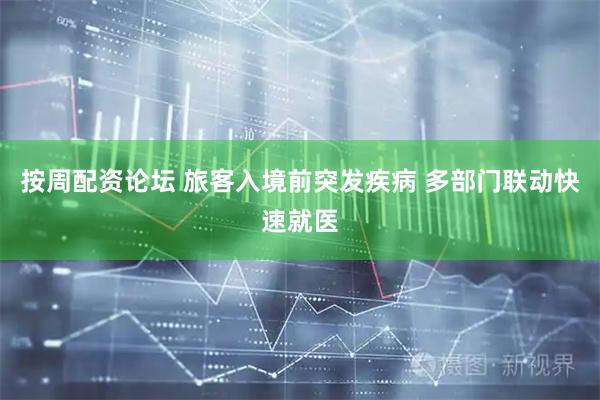 按周配资论坛 旅客入境前突发疾病 多部门联动快速就医