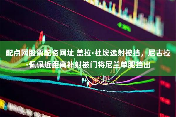 配点网股票配资网址 盖拉·杜埃远射被挡，尼古拉·佩佩近距离补射被门将尼兰单腿挡出