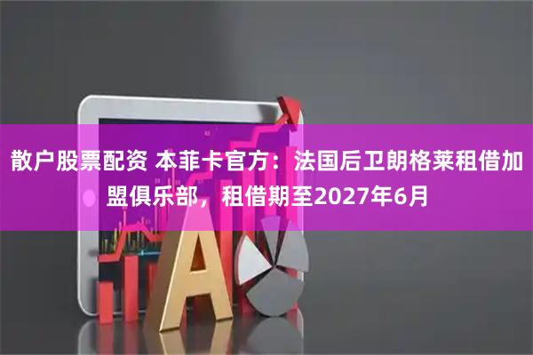 散户股票配资 本菲卡官方：法国后卫朗格莱租借加盟俱乐部，租借期至2027年6月