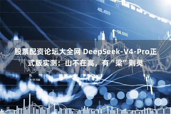 股票配资论坛大全网 DeepSeek-V4-Pro正式版实测:山不在高,有“梁”则灵