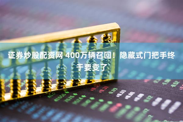 证券炒股配资网 400万辆召回!隐藏式门把手终于要变了