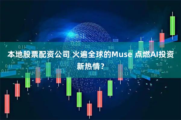 本地股票配资公司 火遍全球的Muse 点燃AI投资新热情？
