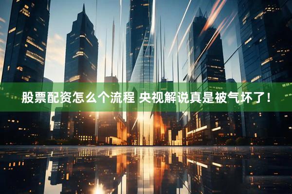 股票配资怎么个流程 央视解说真是被气坏了！